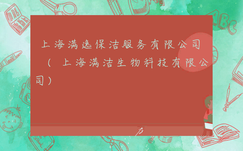 上海满逸保洁服务有限公司 (上海满洁生物科技有限公司)